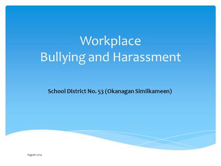 Workplace Bullying and Harassment School District No. 53 (Okanagan Similkameen) August 2014.