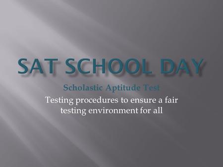 Scholastic Aptitude Test Testing procedures to ensure a fair testing environment for all.