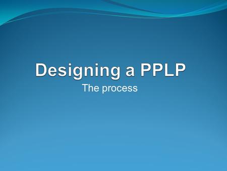 The process. Personalized Placement Learning Plan PPLP Identifies: Curriculum expectations of related course that describe the knowledge and skills student.