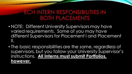 ECH INTERN RESPONSIBILITIES IN BOTH PLACEMENTS NOTE: Different University Supervisors may have varied requirements. Some of you may have different Supervisors.