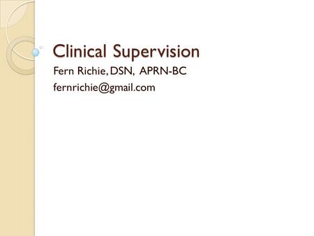 Clinical Supervision Fern Richie, DSN, APRN-BC