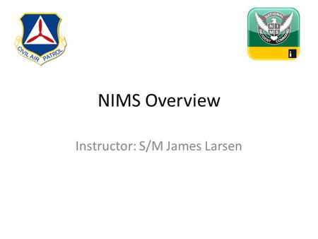 NIMS Overview Instructor: S/M James Larsen. Incident Command Unified Command Finance/Admin. Section Chief Logistics Section Chief Planning Section Chief.