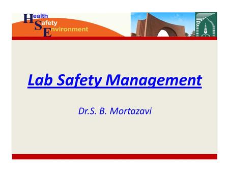 Lab Safety Management Dr.S. B. Mortazavi. Content HSE Role Why lab safety? Hazards Risk assessment Hazards control Supervisor Responsibilities Minimum.