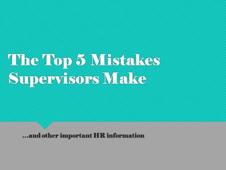 The Top 5 Mistakes Supervisors Make …and other important HR information.