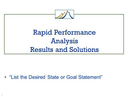 Rapid Performance Analysis Results and Solutions 1 “List the Desired State or Goal Statement”