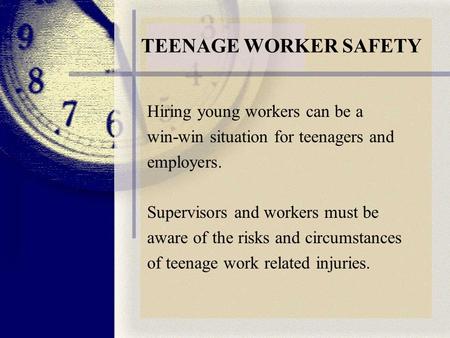 TEENAGE WORKER SAFETY Hiring young workers can be a win-win situation for teenagers and employers. Supervisors and workers must be aware of the risks and.