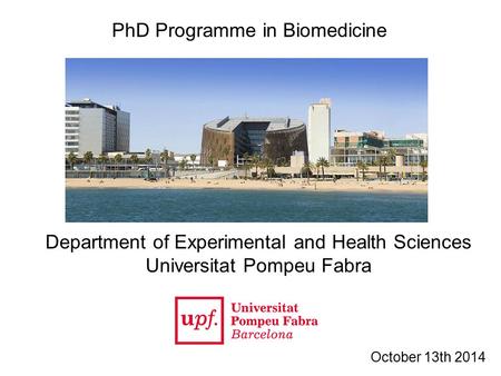 PhD Programme in Biomedicine Department of Experimental and Health Sciences Universitat Pompeu Fabra October 13th 2014.