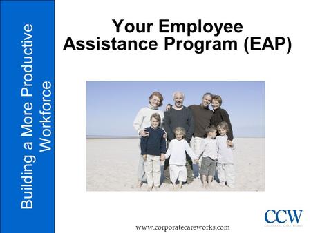 1 Your Employee Assistance Program (EAP) Building a More Productive Workforce www.corporatecareworks.com.