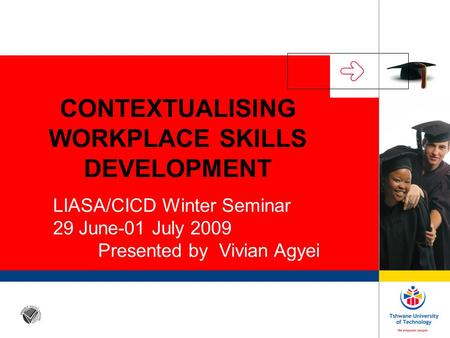 CONTEXTUALISING WORKPLACE SKILLS DEVELOPMENT LIASA/CICD Winter Seminar 29 June-01 July 2009 Presented by Vivian Agyei.