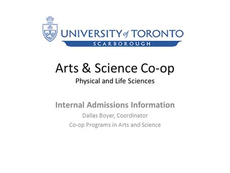 Arts & Science Co-op Physical and Life Sciences Internal Admissions Information Dallas Boyer, Coordinator Co-op Programs in Arts and Science.