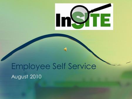 Employee Self Service August 2010 InSITE Self Service Employee Self Service Presentation This presentation is approximately 15 minutes in length. This.