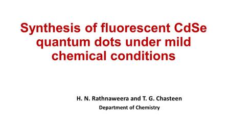 Synthesis of fluorescent CdSe quantum dots under mild chemical conditions H. N. Rathnaweera and T. G. Chasteen Department of Chemistry.