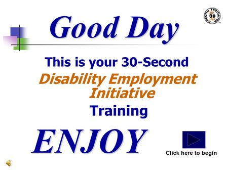 Good Day This is your 30-Second Disability Employment Initiative Training ENJOY Click here to begin.