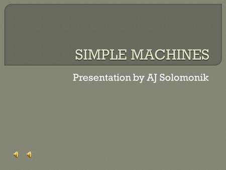 Presentation by AJ Solomonik.  A simple machine is a mechanical device that changes the direction or magnitude of a force. In general, they can be defined.