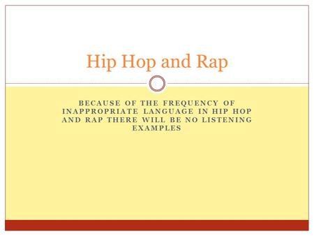 BECAUSE OF THE FREQUENCY OF INAPPROPRIATE LANGUAGE IN HIP HOP AND RAP THERE WILL BE NO LISTENING EXAMPLES Hip Hop and Rap.