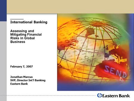 International Banking Assessing and Mitigating Financial Risks in Global Business February 7, 2007 Jonathan Marcus SVP, Director Int’l Banking Eastern.