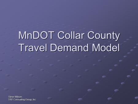 Steve Wilson SRF Consulting Group, Inc. MnDOT Collar County Travel Demand Model.