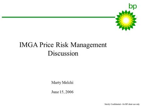 Strictly Confidential – for BP client use only Marty Melchi June 15, 2006 IMGA Price Risk Management Discussion.