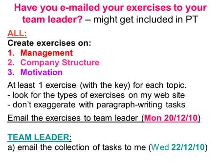 Have you e-mailed your exercises to your team leader? – might get included in PT ALL: Create exercises on: 1.Management 2.Company Structure 3.Motivation.