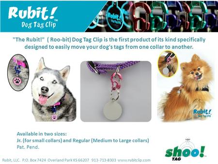 Rubit, LLC. P.O. Box 7424 Overland Park KS 66207 913-713-8303 www.rubitclip.com The Rubit! ( Roo-bit) Dog Tag Clip is the first product of its kind specifically.