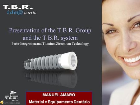 Www.tbridea.com Presentation of the T.B.R. Group and the T.B.R. system Perio-Integration and Titanium Zirconium Technology MANUEL AMARO Material e Equipamento.