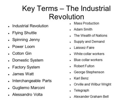 Key Terms – The Industrial Revolution Industrial Revolution Flying Shuttle Spinning Jenny Power Loom Cotton Gin Domestic System Factory System James Watt.