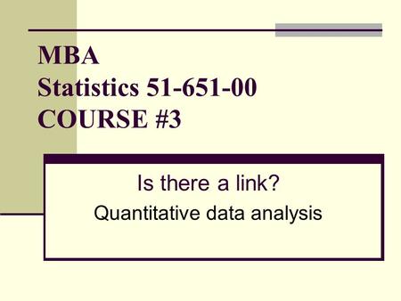 MBA Statistics 51-651-00 COURSE #3 Is there a link? Quantitative data analysis.