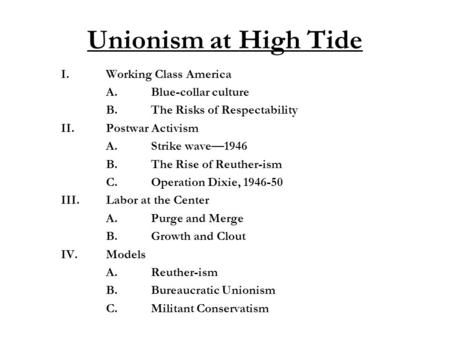 Unionism at High Tide I.Working Class America A.Blue-collar culture B.The Risks of Respectability II.Postwar Activism A.Strike wave—1946 B.The Rise of.