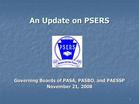 1 An Update on PSERS Governing Boards of PASA, PASBO, and PAESSP November 21, 2008.
