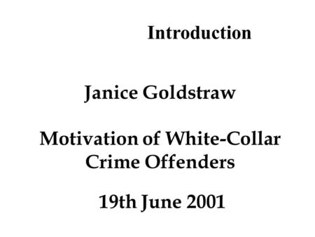 Introduction Janice Goldstraw Motivation of White-Collar Crime Offenders 19th June 2001.