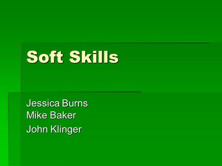 Soft Skills Jessica Burns Mike Baker John Klinger.