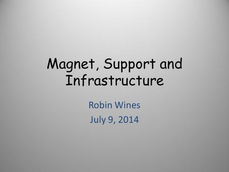 Magnet, Support and Infrastructure Robin Wines July 9, 2014.