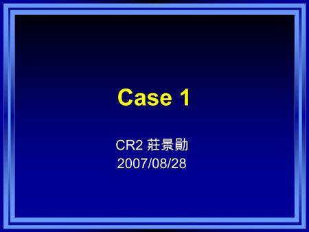 Case 1 CR2 莊景勛 2007/08/28. Patient’s Profile Name: 林 X 琪 Gender: female Age: 14 years old Chart number: 23731066 Arrival time: 2007/07/1, 16:42.
