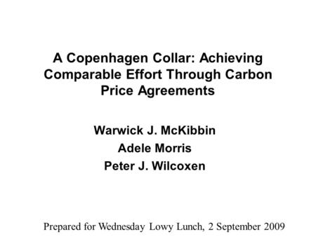 A Copenhagen Collar: Achieving Comparable Effort Through Carbon Price Agreements Warwick J. McKibbin Adele Morris Peter J. Wilcoxen Prepared for Wednesday.