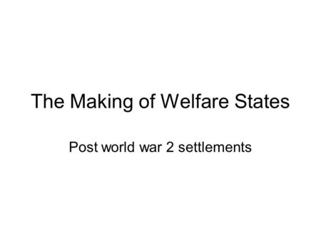 The Making of Welfare States Post world war 2 settlements.