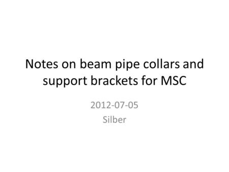 Notes on beam pipe collars and support brackets for MSC 2012-07-05 Silber.