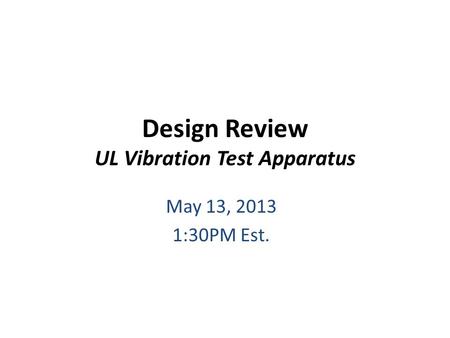 Design Review UL Vibration Test Apparatus May 13, 2013 1:30PM Est.