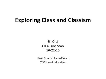 Exploring Class and Classism St. Olaf CILA Luncheon 10-22-13 Prof. Sharon Lane-Getaz MSCS and Education.