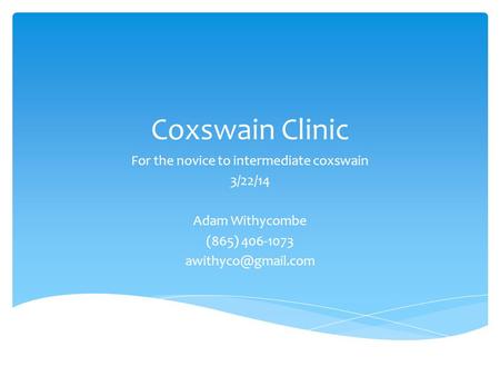Coxswain Clinic For the novice to intermediate coxswain 3/22/14 Adam Withycombe (865) 406-1073