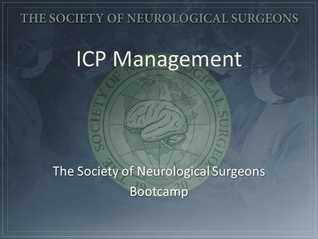 The Society of Neurological Surgeons Bootcamp The Society of Neurological Surgeons Bootcamp ICP Management.