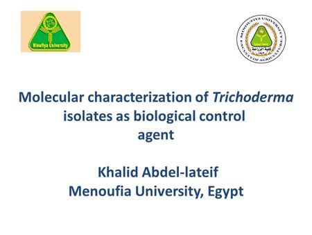 Molecular characterization of Trichoderma isolates as biological control agent Khalid Abdel-lateif Menoufia University, Egypt.