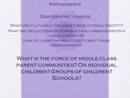 Considerations for All families in Partnerships Demographic change What are Culturally Inclusive Views of family Identity? What are reflections of possible.