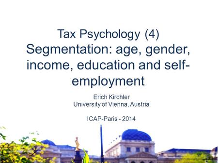 Erich Kirchler University of Vienna, Austria ICAP-Paris - 2014 Tax Psychology (4) Segmentation: age, gender, income, education and self- employment.