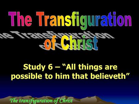 The transfiguration of Christ Study 6 – “All things are possible to him that believeth”