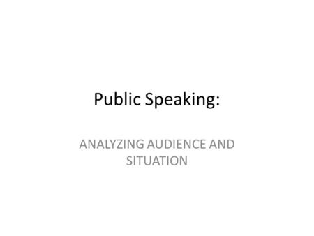 Public Speaking: ANALYZING AUDIENCE AND SITUATION.