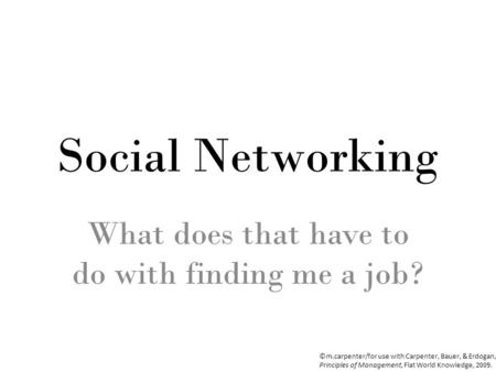 ©m.carpenter/for use with Carpenter, Bauer, & Erdogan, Principles of Management, Flat World Knowledge, 2009. Social Networking What does that have to do.