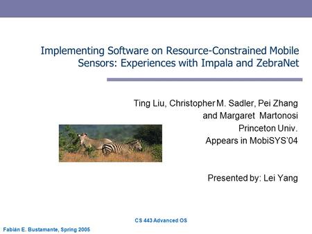 CS 443 Advanced OS Fabián E. Bustamante, Spring 2005 Implementing Software on Resource-Constrained Mobile Sensors: Experiences with Impala and ZebraNet.