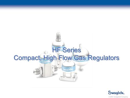 © 2003 Swagelok Company HF Series Compact, High Flow Gas Regulators.