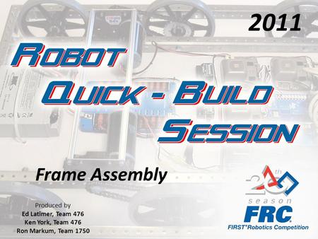 Frame Assembly Produced by Ed Latimer, Team 476 Ken York, Team 476 Ron Markum, Team 1750 2011.