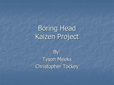 Boring Head Kaizen Project By: Tyson Meeks Christopher Tockey.